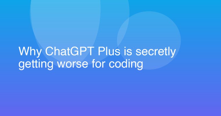 Why ChatGPT Plus is secretly getting worse for coding