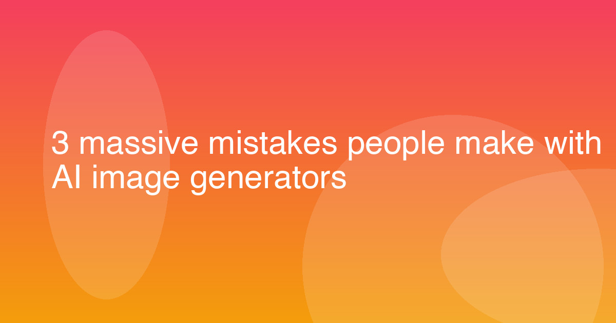 3 massive mistakes people make with AI image generators