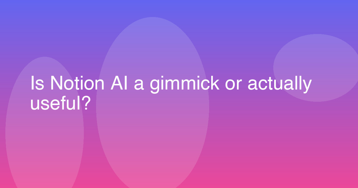 Is Notion AI a gimmick or actually useful?
