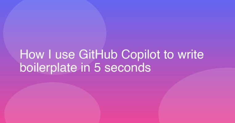 How I use GitHub Copilot to write boilerplate in 5 seconds