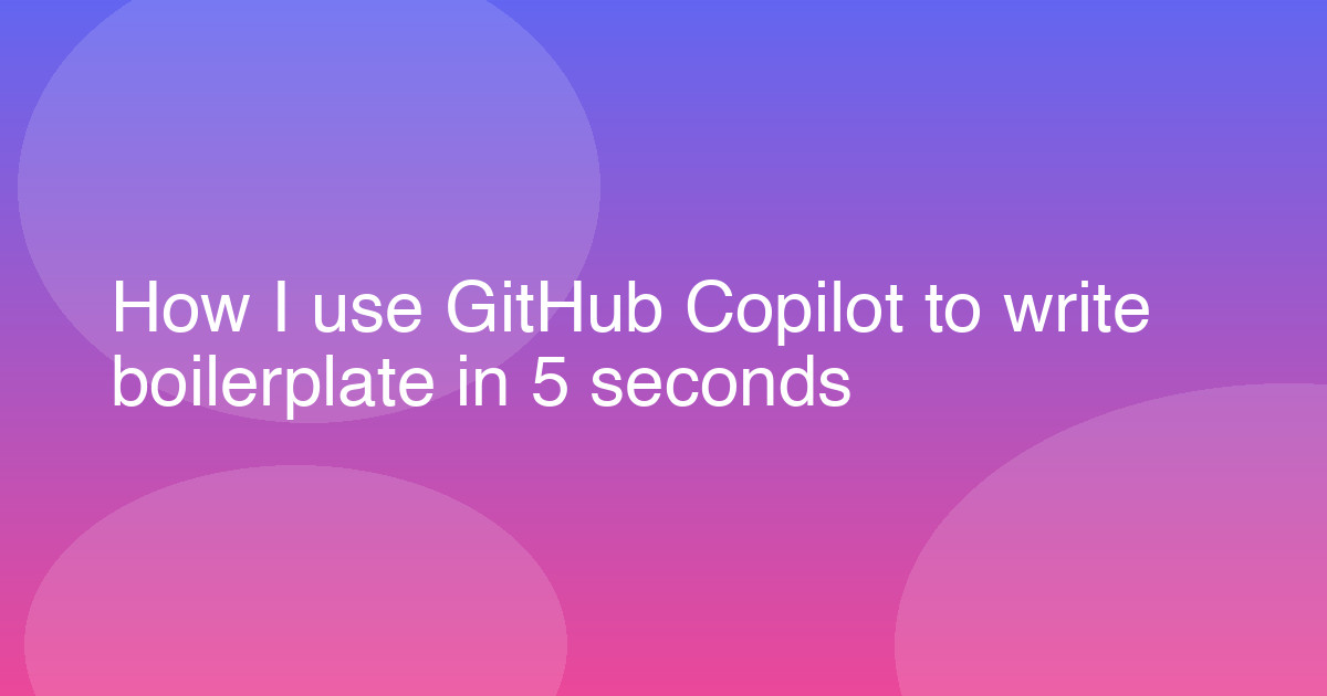 How I use GitHub Copilot to write boilerplate in 5 seconds