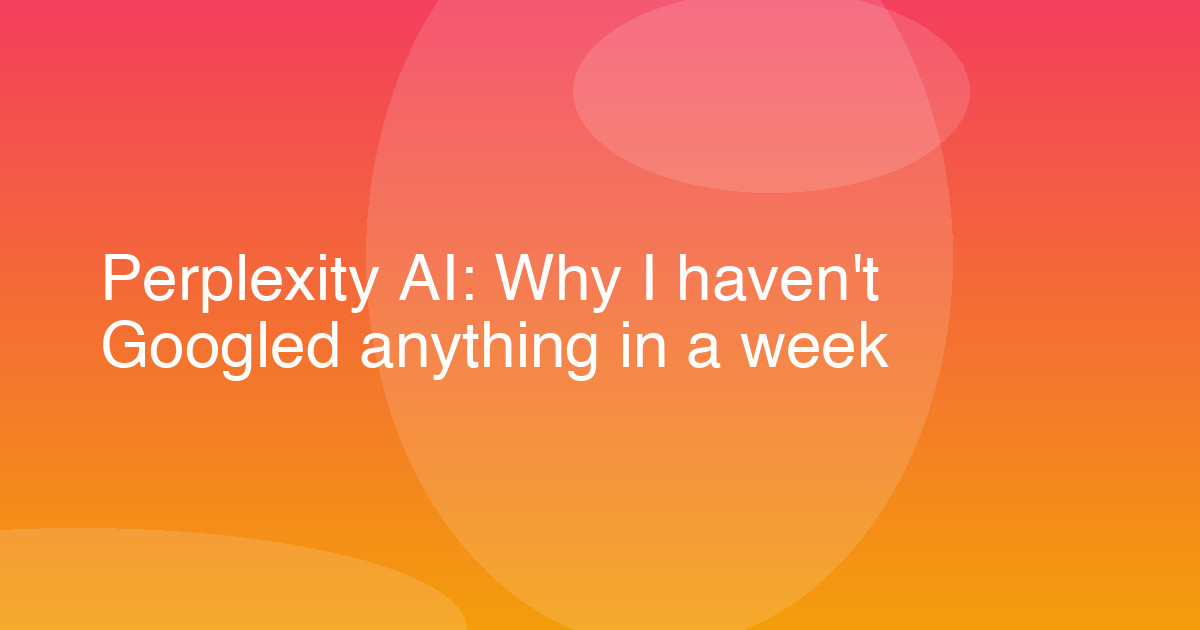 Perplexity AI: Why I haven't Googled anything in a week