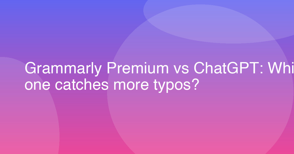 Grammarly Premium vs ChatGPT: Which one catches more typos?
