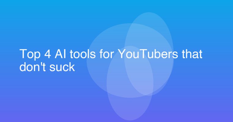 Top 4 AI tools for YouTubers that don't suck