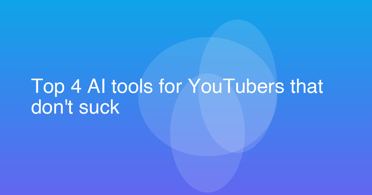 Top 4 AI tools for YouTubers that don't suck