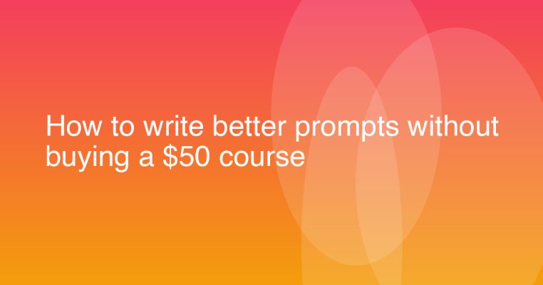 How to write better prompts without buying a $50 course