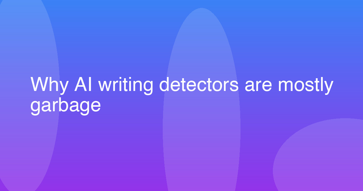 Why AI writing detectors are mostly garbage